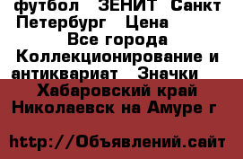 1.1) футбол : ЗЕНИТ  Санкт-Петербург › Цена ­ 499 - Все города Коллекционирование и антиквариат » Значки   . Хабаровский край,Николаевск-на-Амуре г.